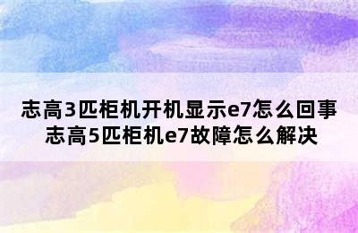 志高3匹柜机开机显示e7怎么回事 志高5匹柜机e7故障怎么解决